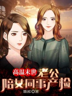 《高温末世,老公陪女同事产检》大结局精彩阅读 《高温末世,老公陪女同事产检》最新章节目录