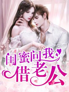 张婷刘大伟小说阅读 张婷刘大伟小说闺蜜问我借老公