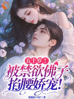《五十岁！被禁欲佛子掐腰娇宠！》刘玉宛沈厅南章节目录在线阅读