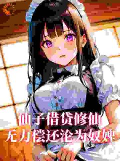 仙子借贷修仙,无力偿还沦为奴婢