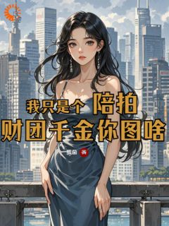 《我只是个陪拍,财团千金你图啥》小说在线阅读 《我只是个陪拍,财团千金你图啥》最新章节目录