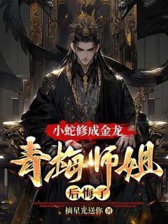 《小蛇修成金龙，青梅师姐后悔了》龙辰金心小说精彩章节免费试读