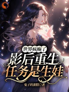 世界疯癫了,影后重生任务是生娃