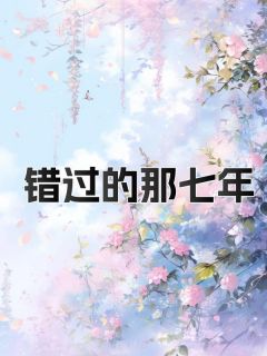 孟珂陈煜嘉by葛佳佳 错过的那七年免费完整版