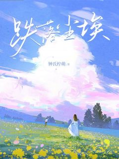 《跌入尘埃》小说免费试读 《跌入尘埃》最新章节列表