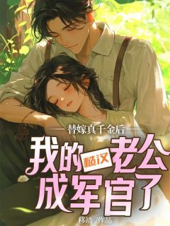 替嫁真千金后,我的糙汉老公成军官了