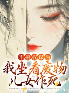 不搞权谋后,我坐看废物儿女作死精彩章节 姜明珠南宫擎全章节阅读