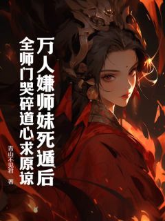 万人嫌师妹死遁后,全师门哭碎道心求原谅