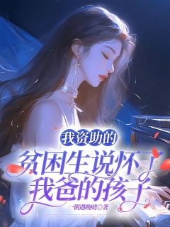 我资助的贫困生说怀了我爸的孩子何薇薇方老板小说全文阅读