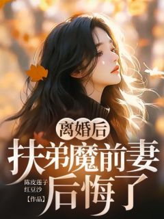 离婚后,扶弟魔前妻后悔了章节 离婚后,扶弟魔前妻后悔了小说目录阅读