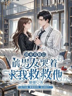 放弃攻略后,前男友哭着求我救救他