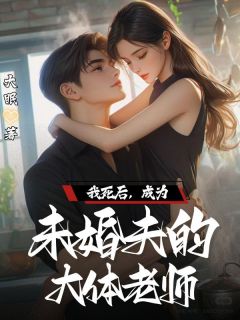 《我死后，成为未婚夫的大体老师》小说大结局在线阅读 陈沫谢斯言林凡小说阅读