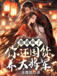 《都饿疯了，你还囤货养大将军？》小说在线试读 《都饿疯了，你还囤货养大将军？》最新章节目录