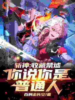 《斩神:收藏禁墟,你说你是普通人》江凌林七夜章节列表免费试读