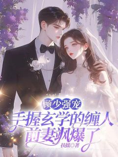 《顾少强宠:手握玄学的缠人前妻飒爆了》小说全集免费免费试读(桑玖顾陌城)