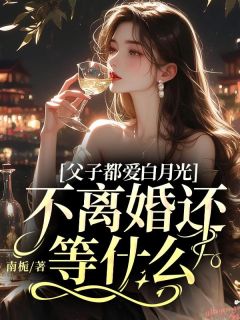 《父子都爱白月光,不离婚还等什么》免费阅读 云舒楚亦森小说在线阅读
