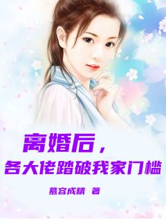 《离婚后，各大佬踏破我家门槛！》小说全文免费阅读 《离婚后，各大佬踏破我家门槛！》最新章节列表