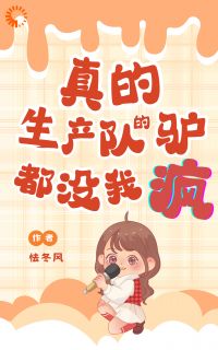 真的！生产队的驴都没我疯！魏瑶宋砚 真的！生产队的驴都没我疯！免费阅读