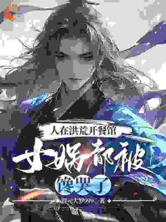 人在洪荒开餐馆,女娲都被馋哭了