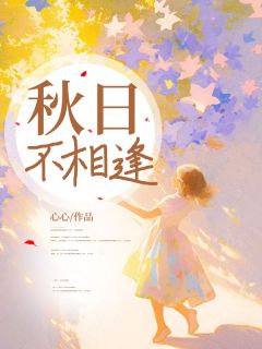 《秋日不相逢》小说全文精彩章节在线阅读（白秋秦川）