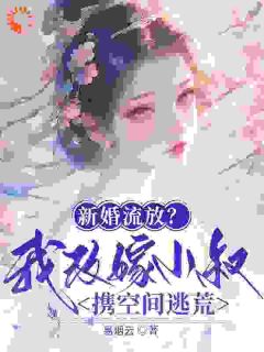 《新婚流放?我改嫁小叔携空间逃荒》完结版免费阅读 《新婚流放?我改嫁小叔携空间逃荒》最新章节列表