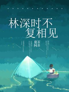 《林深时不复相见》完结版在线阅读 《林深时不复相见》最新章节目录