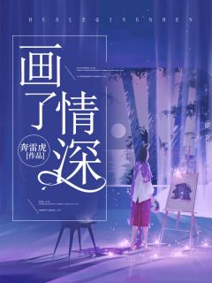 《画了情深》小说全文免费阅读 《画了情深》最新章节列表