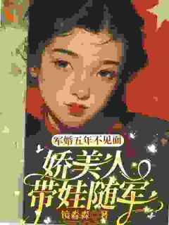 《军婚五年不见面,娇美人带娃随军》大结局精彩阅读 《军婚五年不见面,娇美人带娃随军》最新章节目录