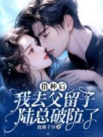 借种后我去父留子,陆总破防了