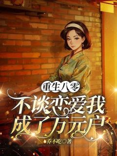 重生八零,不谈恋爱我成了万元户