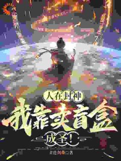 人在封神，我靠卖盲盒成圣！免费阅读 苏阳妲己的小说免费试读