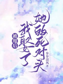 宋逸晨何晓雅by步步清风 被甩后,我娶了她的死对头在线阅读