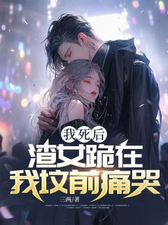 我死后,渣女跪在我坟前痛哭