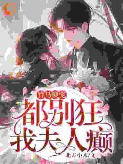 《竹马硬宠:都别狂,我夫人癫!》唐筱浅顾言霆完结版免费试读