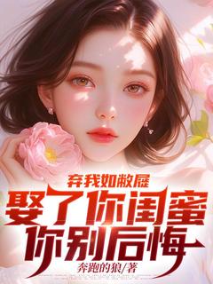 弃我如敝屣,娶了你闺蜜你别后悔