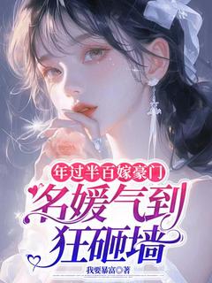 新书《年过半百嫁豪门，名媛气到狂砸墙》小说全集阅读 顾春棉许朝阳小说免费精彩章节全文