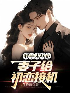 我手术病危,妻子给初恋接机