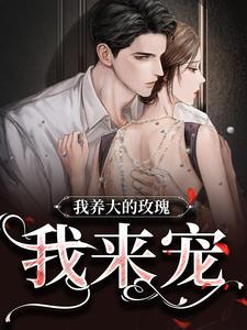 《我养大的玫瑰，我来宠》小说完结版免费试读 云知知云景琛小说阅读