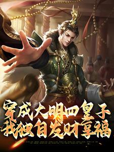 《穿成大明四皇子，我独自发财享福》大结局精彩阅读 《穿成大明四皇子，我独自发财享福》最新章节目录