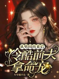 从男囚出来后,冷酷前夫拿命宠