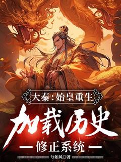 嬴政赵高阅读_嬴政赵高《大秦:始皇重生,加载历史修正系统》