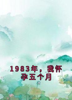 《1983年，我怀孕五个月》贺云瑶温诗锦章节目录免费试读
