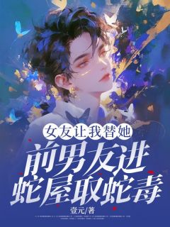 《女友让我替她前男友进蛇屋取蛇毒》元简邬雨安全文在线试读