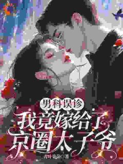 男科误诊,我竟嫁给了京圈太子爷