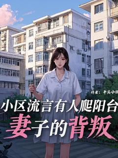 小区流言有人爬阳台,妻子的背叛(主角苏御尘洛心瑶) 小区流言有人爬阳台,妻子的背叛在线阅读