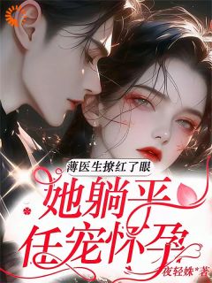 薄医生撩红了眼,她躺平任宠怀孕