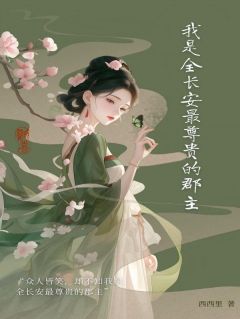 《我是全长安最尊贵的郡主》小说免费阅读 《我是全长安最尊贵的郡主》最新章节列表