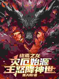 终焉之龙:灾厄始源,王怒降神世