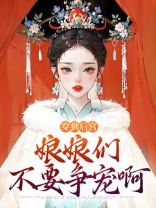 《穿到后宫,娘娘们不要争宠啊》完结版精彩阅读 《穿到后宫,娘娘们不要争宠啊》最新章节目录