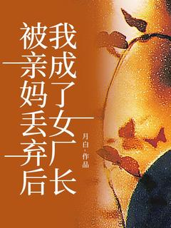 《被亲妈丢弃后,我成了女厂长》大结局免费阅读 《被亲妈丢弃后,我成了女厂长》最新章节目录